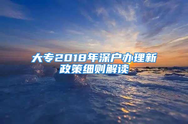 大专2018年深户办理新政策细则解读