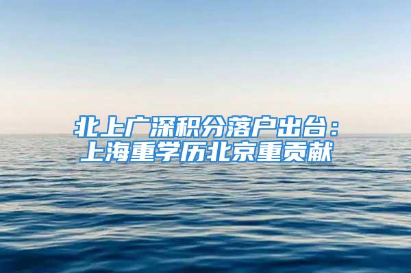 北上广深积分落户出台：上海重学历北京重贡献