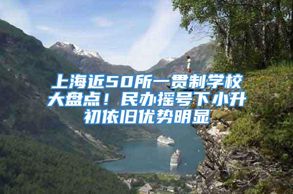 上海近50所一贯制学校大盘点！民办摇号下小升初依旧优势明显