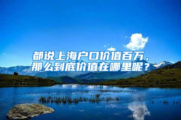 都说上海户口价值百万，那么到底价值在哪里呢？