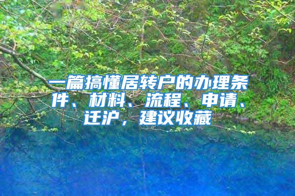 一篇搞懂居转户的办理条件、材料、流程、申请、迁沪，建议收藏