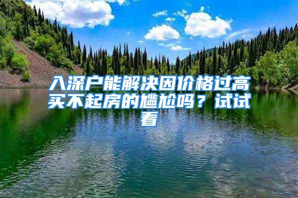 入深户能解决因价格过高买不起房的尴尬吗？试试看