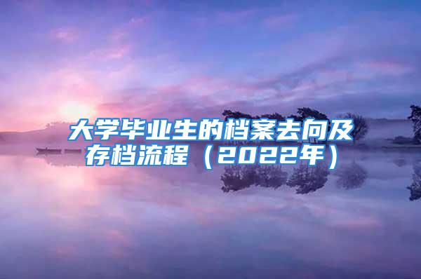 大学毕业生的档案去向及存档流程（2022年）