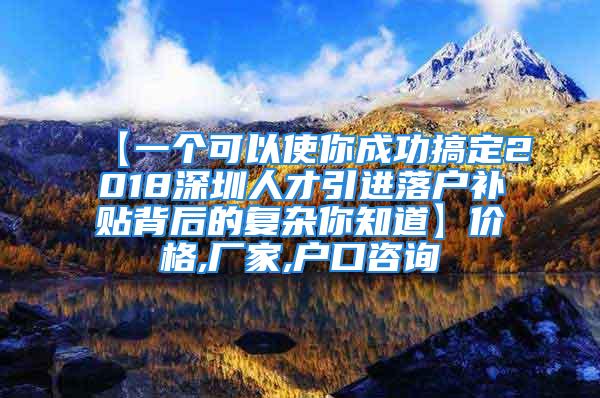 【一个可以使你成功搞定2018深圳人才引进落户补贴背后的复杂你知道】价格,厂家,户口咨询