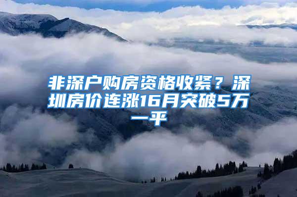 非深户购房资格收紧？深圳房价连涨16月突破5万一平