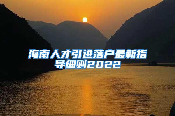 海南人才引进落户最新指导细则2022