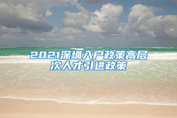 2021深圳入户政策高层次人才引进政策