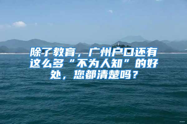 除了教育，广州户口还有这么多“不为人知”的好处，您都清楚吗？