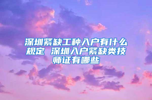 深圳紧缺工种入户有什么规定 深圳入户紧缺类技师证有哪些