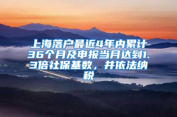 上海落户最近4年内累计36个月及申报当月达到1.3倍社保基数，并依法纳税