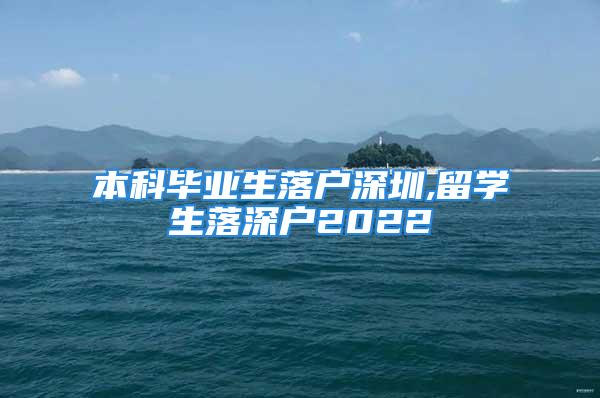 本科毕业生落户深圳,留学生落深户2022