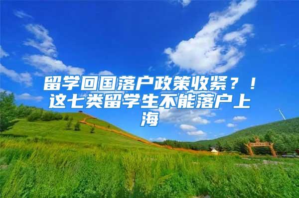 留学回国落户政策收紧？！这七类留学生不能落户上海