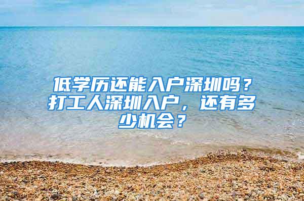 低学历还能入户深圳吗？打工人深圳入户，还有多少机会？