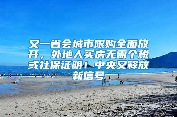 又一省会城市限购全面放开，外地人买房无需个税或社保证明！中央又释放新信号