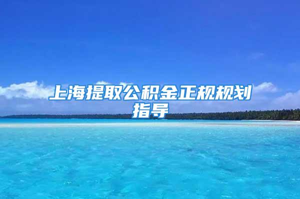 上海提取公积金正规规划指导