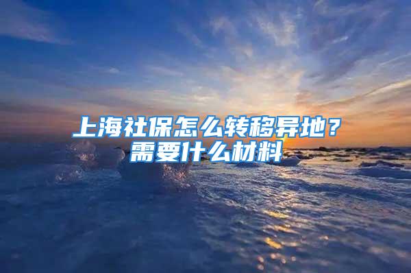 上海社保怎么转移异地？需要什么材料