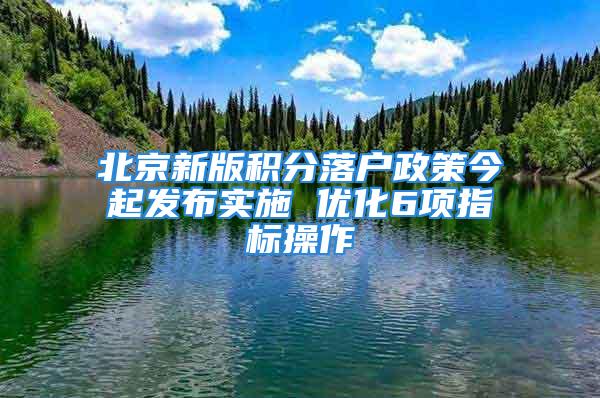 北京新版积分落户政策今起发布实施 优化6项指标操作