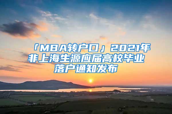 「MBA转户口」2021年非上海生源应届高校毕业落户通知发布