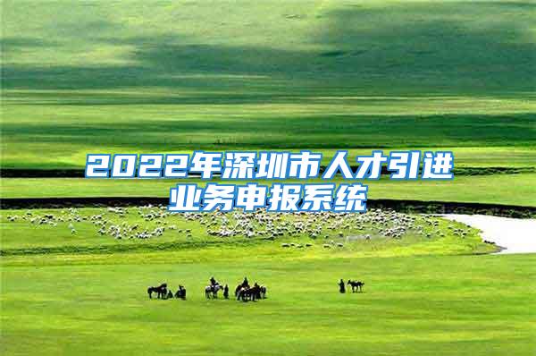 2022年深圳市人才引进业务申报系统