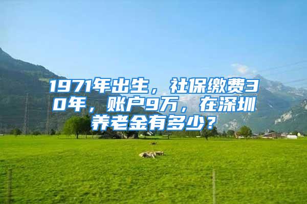 1971年出生，社保缴费30年，账户9万，在深圳养老金有多少？