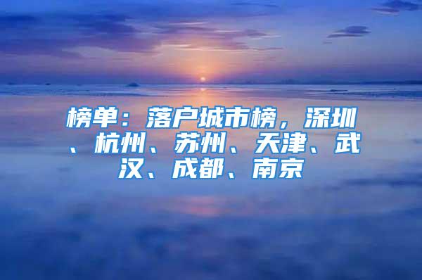 榜单：落户城市榜，深圳、杭州、苏州、天津、武汉、成都、南京