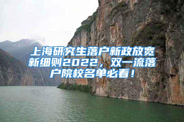 上海研究生落户新政放宽新细则2022，双一流落户院校名单必看！