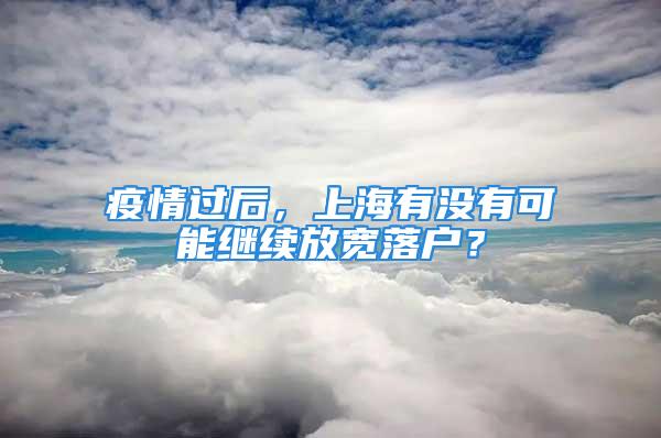 疫情过后，上海有没有可能继续放宽落户？