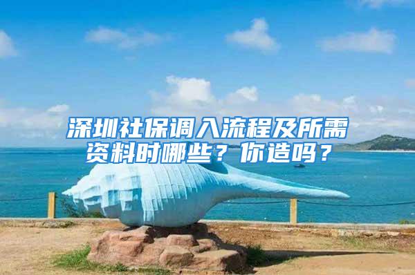 深圳社保调入流程及所需资料时哪些？你造吗？