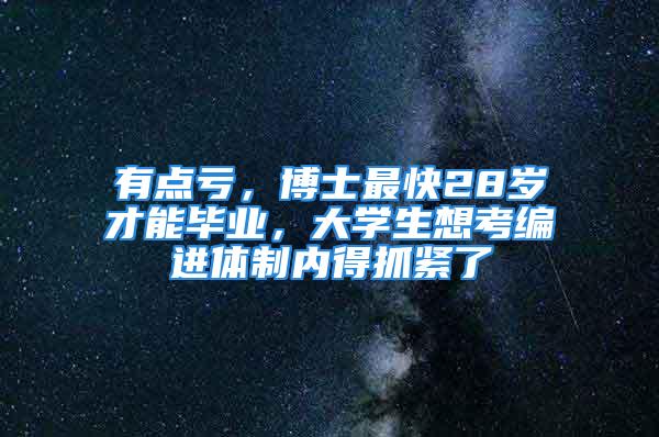 有点亏，博士最快28岁才能毕业，大学生想考编进体制内得抓紧了