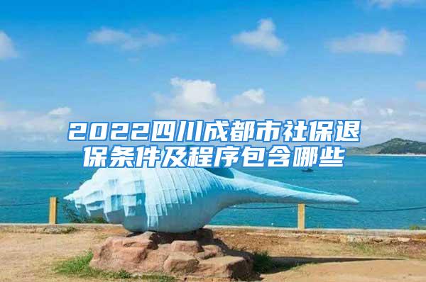 2022四川成都市社保退保条件及程序包含哪些