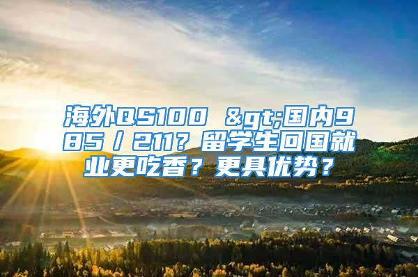 海外QS100 >国内985／211？留学生回国就业更吃香？更具优势？