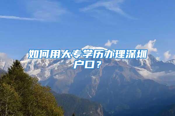 如何用大专学历办理深圳户口？