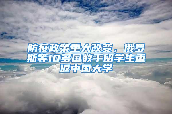 防疫政策重大改变，俄罗斯等10多国数千留学生重返中国大学