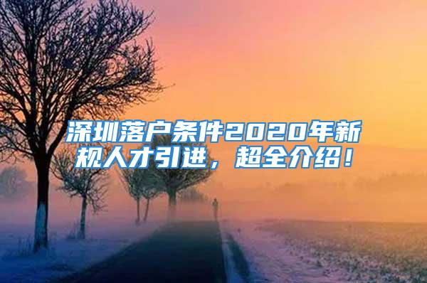 深圳落户条件2020年新规人才引进，超全介绍！