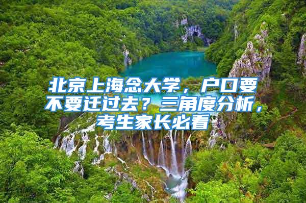 北京上海念大学，户口要不要迁过去？三角度分析，考生家长必看