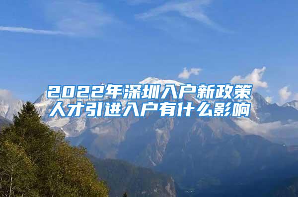 2022年深圳入户新政策人才引进入户有什么影响