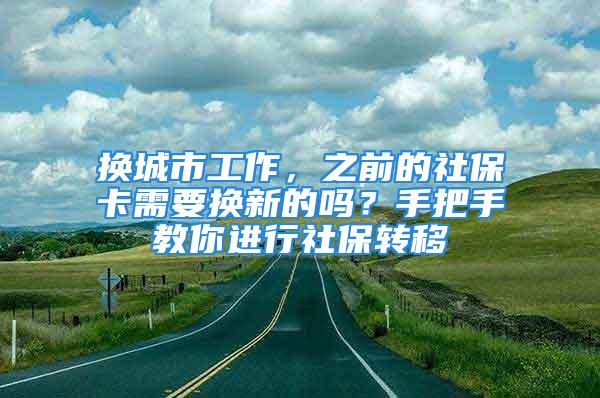 换城市工作，之前的社保卡需要换新的吗？手把手教你进行社保转移