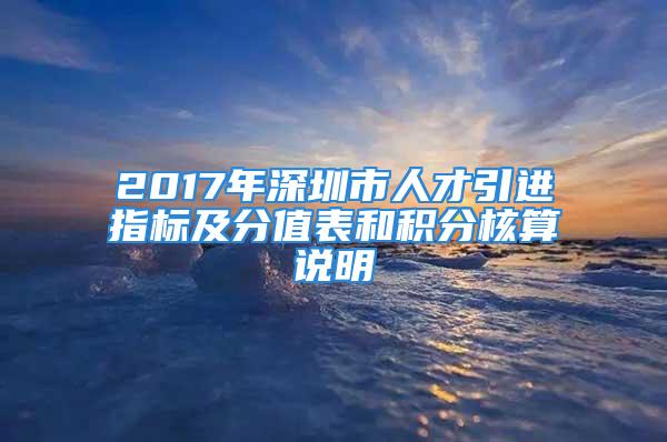 2017年深圳市人才引进指标及分值表和积分核算说明