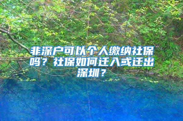 非深户可以个人缴纳社保吗？社保如何迁入或迁出深圳？