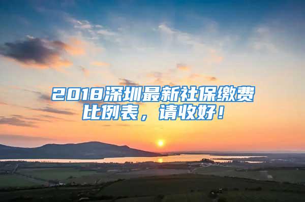 2018深圳最新社保缴费比例表，请收好！