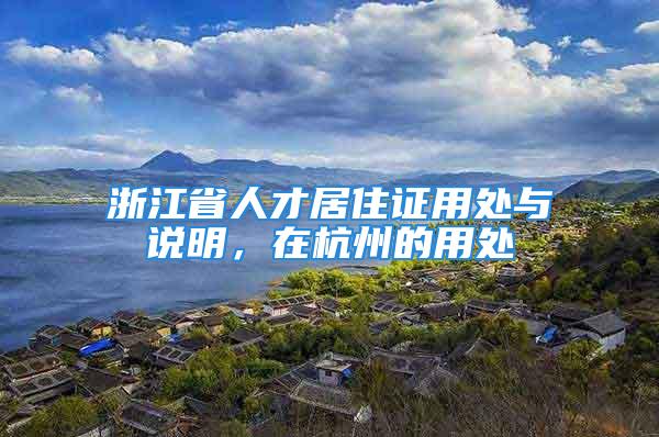 浙江省人才居住证用处与说明，在杭州的用处