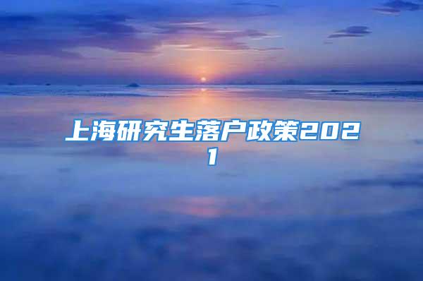 上海研究生落户政策2021