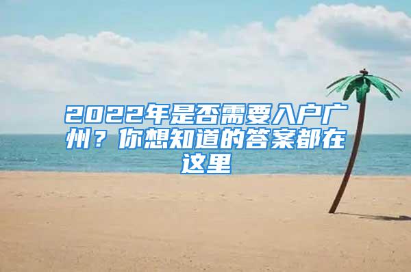 2022年是否需要入户广州？你想知道的答案都在这里