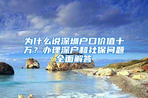 为什么说深圳户口价值十万？办理深户和社保问题全面解答