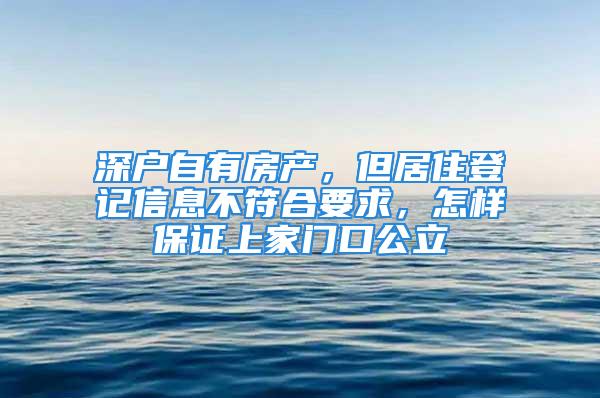 深户自有房产，但居住登记信息不符合要求，怎样保证上家门口公立