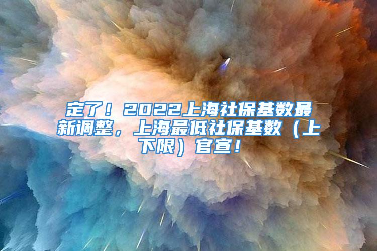 定了！2022上海社保基数最新调整，上海最低社保基数（上下限）官宣！