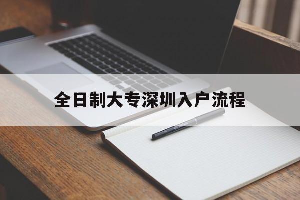 全日制大专深圳入户流程(深圳全日制大专入户需要多长时间) 深圳学历入户