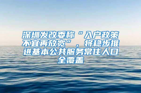 深圳发改委称“入户政策不宜再放宽”，将稳步推进基本公共服务常住人口全覆盖