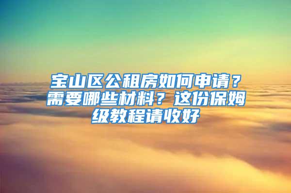 宝山区公租房如何申请？需要哪些材料？这份保姆级教程请收好→