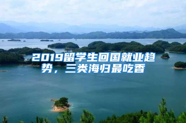 2019留学生回国就业趋势，三类海归最吃香